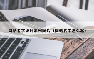 沁阳网站名字设计素材图片（网站名字怎么起）